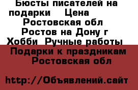 Бюсты писателей на подарки. › Цена ­ 1 200 - Ростовская обл., Ростов-на-Дону г. Хобби. Ручные работы » Подарки к праздникам   . Ростовская обл.